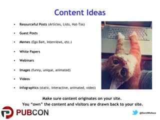 Content Ideas
•

Resourceful Posts (Articles, Lists, Hot-Tos)

•

Guest Posts

•

Memes (Ego Bait, Interviews, etc.)

•

W...