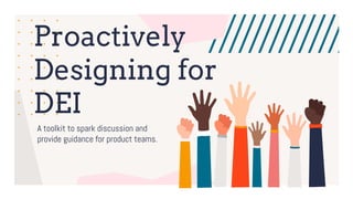 Proactively
Designing for
DEI
A toolkit to spark discussion and
provide guidance for product teams.
 
