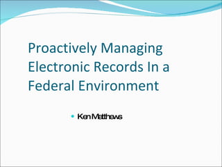 Proactively Managing Electronic Records In a Federal Environment ,[object Object]