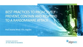 BEST PRACTICES TO PROACTIVELY
PREVENT, CONTAIN AND RESPOND
TO A RANSOMWARE ATTACK
Prof. Avishai Wool, CTO, AlgoSec
 