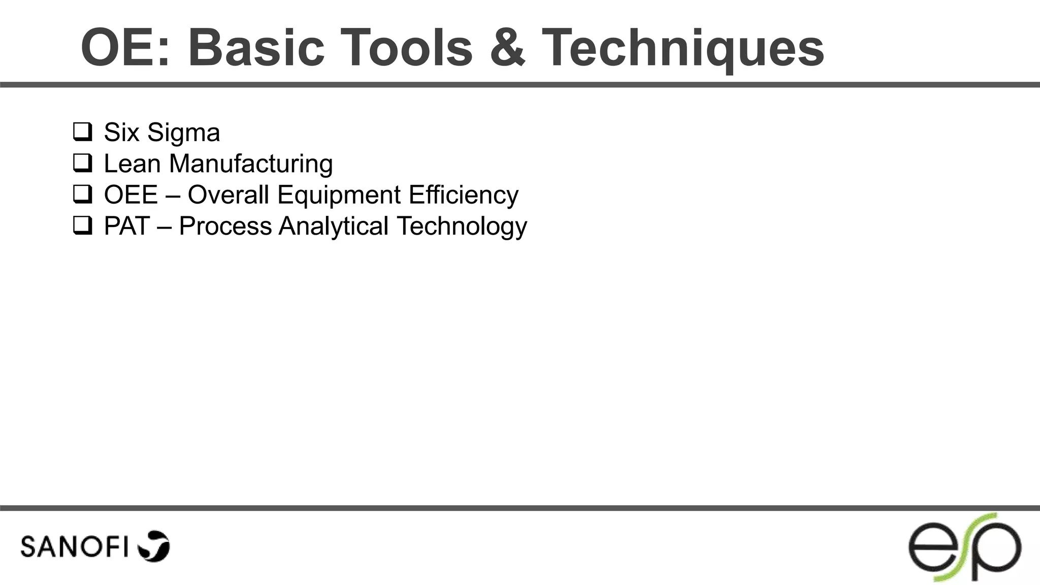  Six Sigma
 Lean Manufacturing
 OEE – Overall Equipment Efficiency
 PAT – Process Analytical Technology
OE: Basic Tools & Techniques
 