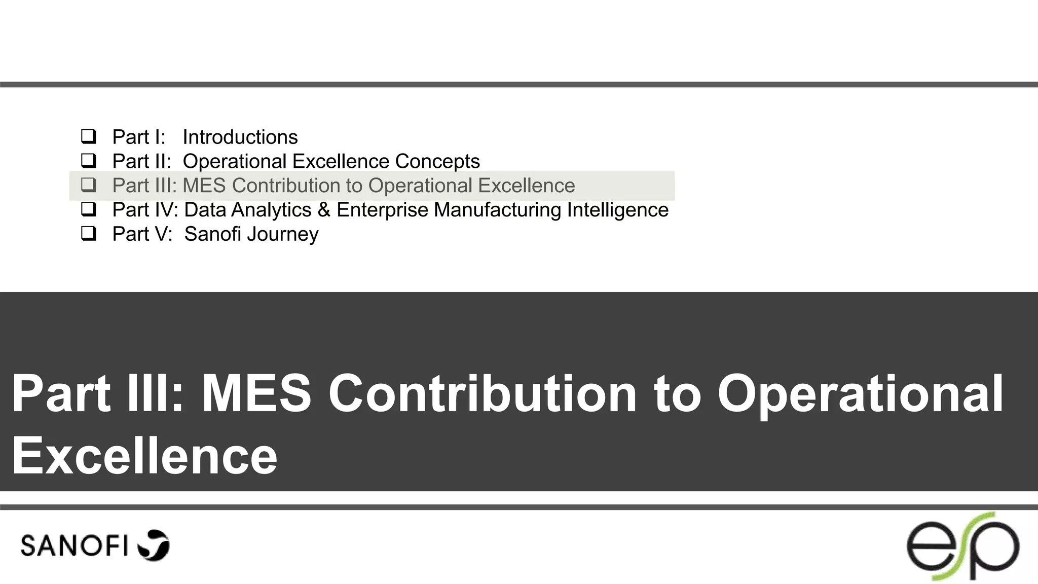 Part III: MES Contribution to Operational
Excellence
 Part I: Introductions
 Part II: Operational Excellence Concepts
 Part III: MES Contribution to Operational Excellence
 Part IV: Data Analytics & Enterprise Manufacturing Intelligence
 Part V: Sanofi Journey
 