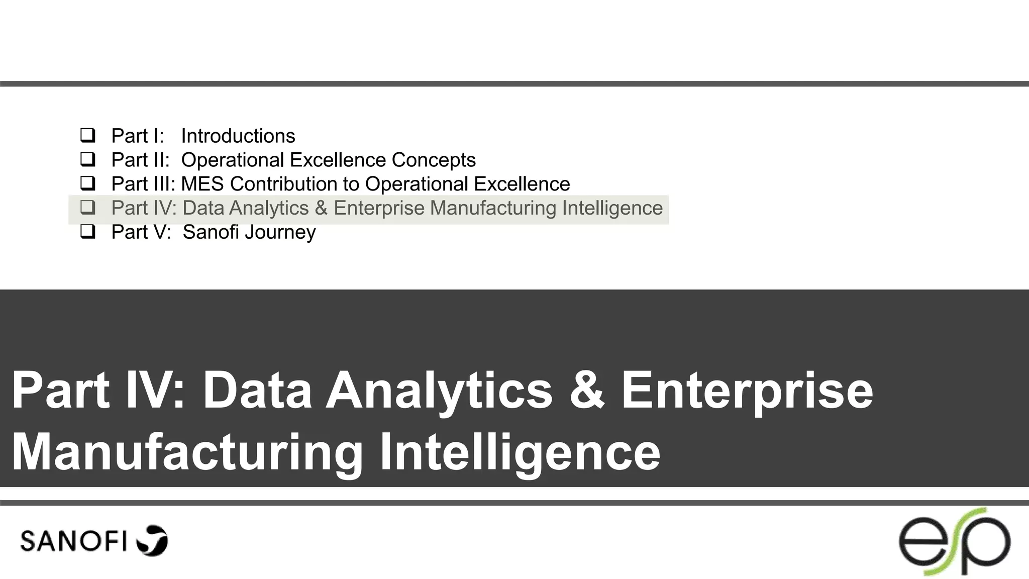 Part IV: Data Analytics & Enterprise
Manufacturing Intelligence
 Part I: Introductions
 Part II: Operational Excellence Concepts
 Part III: MES Contribution to Operational Excellence
 Part IV: Data Analytics & Enterprise Manufacturing Intelligence
 Part V: Sanofi Journey
 