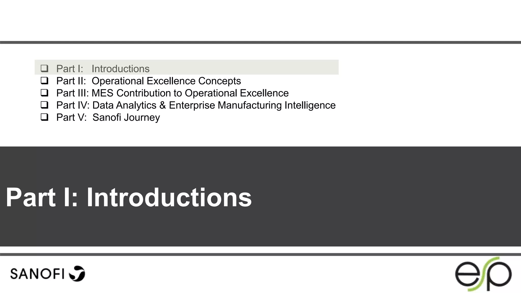 Part I: Introductions
 Part I: Introductions
 Part II: Operational Excellence Concepts
 Part III: MES Contribution to Operational Excellence
 Part IV: Data Analytics & Enterprise Manufacturing Intelligence
 Part V: Sanofi Journey
 