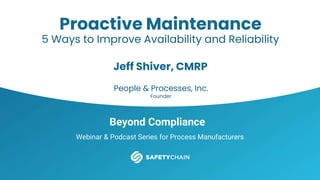 Beyond Compliance
Webinar & Podcast Series for Process Manufacturers
Proactive Maintenance
5 Ways to Improve Availability and Reliability
Jeff Shiver, CMRP
People & Processes, Inc.
Founder
 