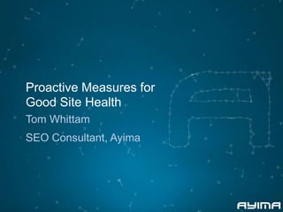 Proactive Measures for 
Good Site Health 
Tom Whittam 
SEO Consultant, Ayima 
 