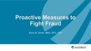 Proactive Measures to
Fight Fraud
Karin M. Smith, MBA, SFO, CFE
 