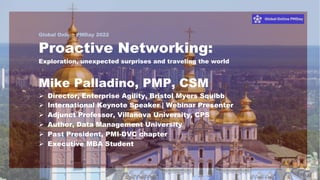 Global Online PMDay 2022
1
Proactive Networking:
Exploration, unexpected surprises and traveling the world
Mike Palladino,...