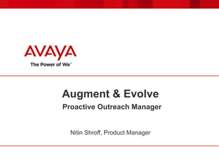 Augment & Evolve
Proactive Outreach Manager

Nitin Shroff, Product Manager

 