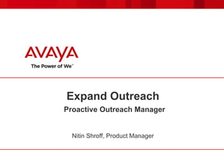 Expand Outreach 
Proactive Outreach Manager 
Nitin Shroff, Product Manager 
 