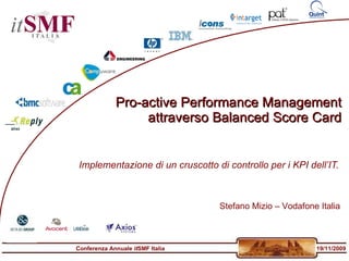 Pro-active Performance Management attraverso Balanced Score Card Implementazione di un cruscotto di controllo per i KPI dell’IT. Stefano Mizio – Vodafone Italia 