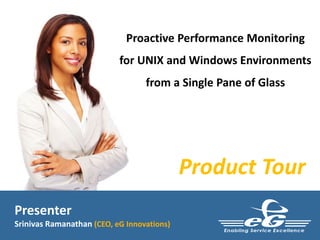 Proactive Performance Monitoring 
for UNIX and Windows Environments 
from a Single Pane of Glass 
Product Tour 
Presenter 
Srinivas Ramanathan (CEO, eG Innovations) 
 