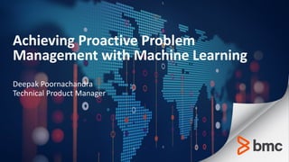Achieving Proactive Problem
Management with Machine Learning
Deepak Poornachandra
Technical Product Manager
 