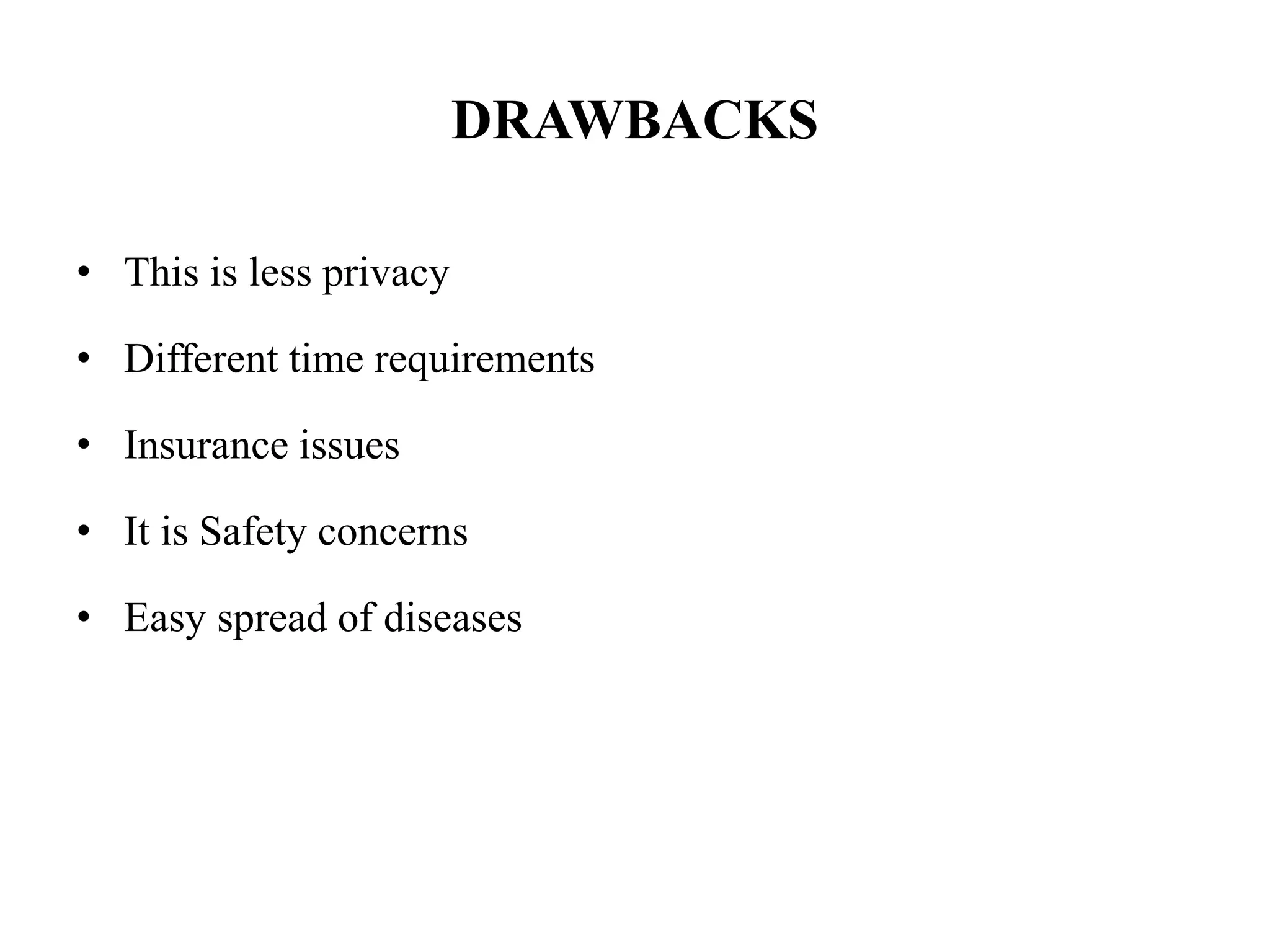 DRAWBACKS
• This is less privacy
• Different time requirements
• Insurance issues
• It is Safety concerns
• Easy spread of diseases
 