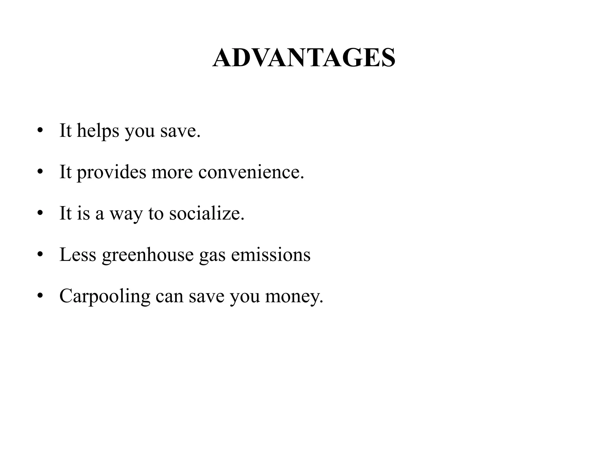 ADVANTAGES
• It helps you save.
• It provides more convenience.
• It is a way to socialize.
• Less greenhouse gas emissions
• Carpooling can save you money.
 