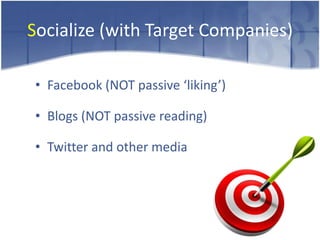 Socialize (with Target Companies)

• Facebook (NOT passive ‘liking’)

• Blogs (NOT passive reading)

• Twitter and other media
 