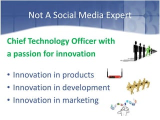 Not A Social Media Expert

Chief Technology Officer with
a passion for innovation

• Innovation in products
• Innovation in development
• Innovation in marketing
 