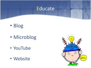 Educate


• Blog

• Microblog
• YouTube

• Website
 