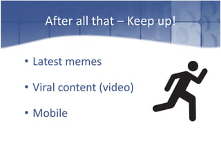 After all that – Keep up!

• Latest memes

• Viral content (video)

• Mobile
 