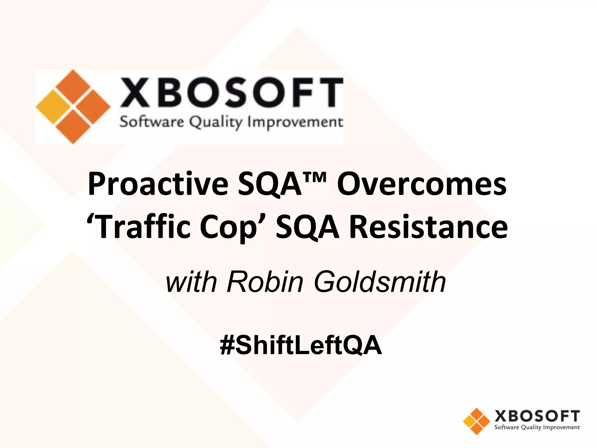 Proactive	SQA™	Overcomes		
‘Traffic	Cop’	SQA	Resistance	
	with Robin Goldsmith
#ShiftLeftQA
 