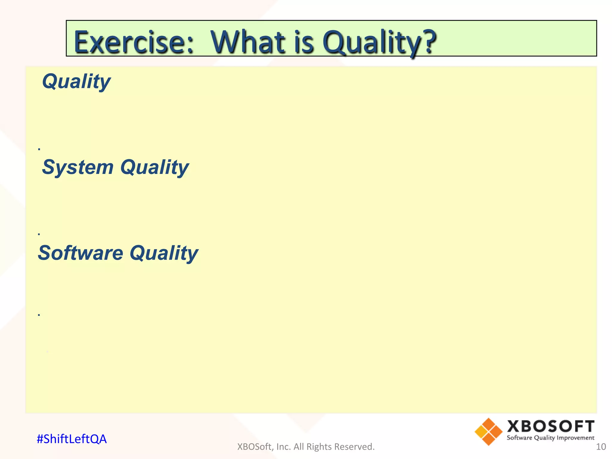 Exercise:		What	is	Quality?		
Quality
.
System Quality
.
Software Quality
.
.
XBOSoft,	Inc.	All	Rights	Reserved.	 10	
#ShiftLeftQA	
 