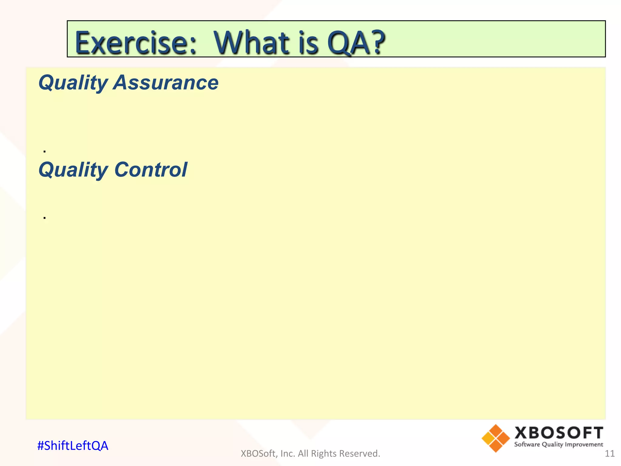 Exercise:		What	is	QA?	
Quality Assurance
.
Quality Control
.
XBOSoft,	Inc.	All	Rights	Reserved.	 11	
#ShiftLeftQA	
 