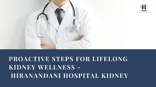 PROACTIVE STEPS FOR LIFELONG
KIDNEY WELLNESS -
HIRANANDANI HOSPITAL KIDNEY
 