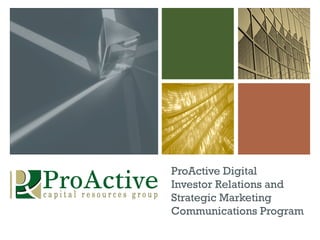 ProActive Digital
Investor Relations and
Strategic Marketing
Communications Program
 