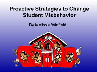Proactive Strategies to Change
    Student Misbehavior
       By Melissa Winfield
 