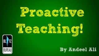 Proactive
Teaching!
By Andeel Ali
 
