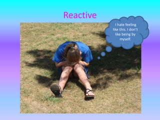 Reactive I hate feeling like this. I don’t like being by myself.