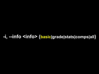-i, --info <info> (basic|grade|stats|comps|all)
 