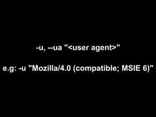 -u, --ua "<user agent>"

e.g: -u "Mozilla/4.0 (compatible; MSIE 6)"
 