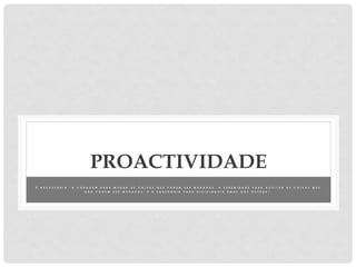 PROACTIVIDADE
É N E C E S S Á R I A “ A C O R A G E M P A R A M U D A R A S C O I S A S Q U E P O D E M S E R M U D A D A S , A S E R E N I D A D E P A R A A C E I T A R A S C O I S A S Q U E
N Ã O P O D E M S E R M U D A D A S , E A S A B E D O R I A P A R A D I S T U I N G U I R U M A S D A S O U T R A S ” .
 