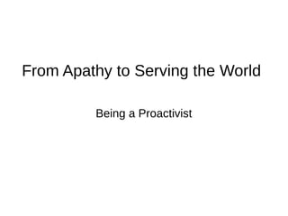 From Apathy to Serving the World
Being a Proactivist
 