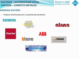 ELECTRICE C AUTOMATIZARI ACCES
SANITARE C CONFECTII METALICE
MATERIALE ELECTRICE
 - Produse achizitionate prin in parteneriate tip barter:
 