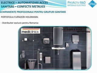 ELECTRICE C AUTOMATIZARI ACCES
SANITARE C CONFECTII METALICE
ECHIPAMENTE PROFESIONALE PENTRU GRUPURI SANITARE
PORTOFOLIU FURNIZORI HOLDMANN:

- Distribuitor exclusiv pentru Romania:
 