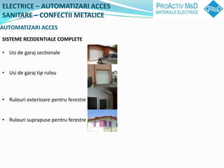 ELECTRICE C AUTOMATIZARI ACCES
SANITARE C CONFECTII METALICE
AUTOMATIZARI ACCES
SISTEME REZIDENTIALE COMPLETE

? Usi de garaj sectionale


? Usi de garaj tip rulou



? Rulouri exterioare pentru ferestre


? Rulouri suprapuse pentru ferestre
 