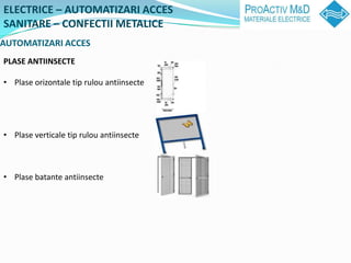 ELECTRICE C AUTOMATIZARI ACCES
SANITARE C CONFECTII METALICE
AUTOMATIZARI ACCES
PLASE ANTIINSECTE

? Plase orizontale tip rulou antiinsecte




? Plase verticale tip rulou antiinsecte



? Plase batante antiinsecte
 