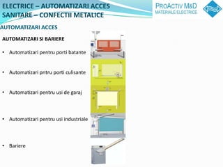 ELECTRICE C AUTOMATIZARI ACCES
SANITARE C CONFECTII METALICE
AUTOMATIZARI ACCES
AUTOMATIZARI SI BARIERE

? Automatizari pentru porti batante


? Automatizari pntru porti culisante


? Automatizari pentru usi de garaj



? Automatizari pentru usi industriale



? Bariere
 