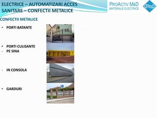 ELECTRICE C AUTOMATIZARI ACCES
SANITARE C CONFECTII METALICE
CONFECTII METALICE
? PORTI BATANTE



? PORTI CULISANTE
- PE SINA



- IN CONSOLA



? GARDURI
 
