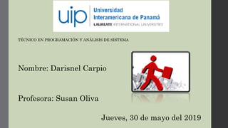 Nombre: Darisnel Carpio
Jueves, 30 de mayo del 2019
TÉCNICO EN PROGRAMACIÓN Y ANÁLISIS DE SISTEMA
Profesora: Susan Oliva
 