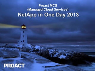 Proact MCS
   (Managed Cloud Services)
NetApp in One Day 2013
 