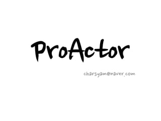 ProActor
    charsyam@naver.com
 