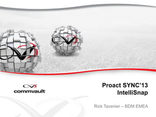 Proact SYNC’13
IntelliSnap
Rick Tavenier – BDM EMEA
 