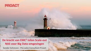 De kracht van EMC2 Isilon Scale-out
NAS voor Big Data omgevingen
Sander Schreven - Pre-sales Consultant Proact
 