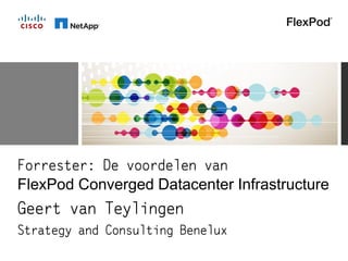 Forrester: De voordelen van
FlexPod Converged Datacenter Infrastructure
Geert van Teylingen
Strategy and Consulting Benelux
 