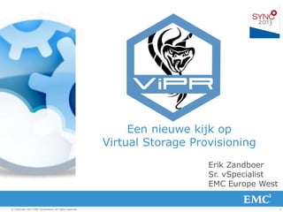 1© Copyright 2013 EMC Corporation. All rights reserved.
Een nieuwe kijk op
Virtual Storage Provisioning
Erik Zandboer
Sr. vSpecialist
EMC Europe West
 