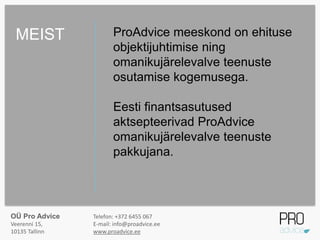ProAdvice meeskond on ehituse
objektijuhtimise ning
omanikujärelevalve teenuste
osutamise kogemusega.
Eesti finantsasutused
aktsepteerivad ProAdvice
omanikujärelevalve teenuste
pakkujana.
MEIST
OÜ Pro Advice
Veerenni 15,
10135 Tallinn
Telefon: +372 6455 067
E-mail: info@proadvice.ee
www.proadvice.ee
 