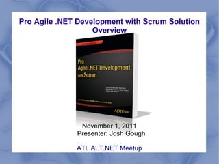 Pro Agile .NET Development with Scrum Solution
                   Overview




               November 1, 2011
              Presenter: Josh Gough

              ATL ALT.NET Meetup
 